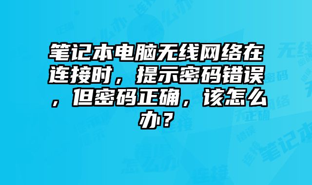 筆記本電腦無線網絡在連接時，提示密碼錯誤，但密碼正確，該怎么辦？