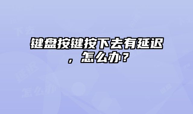 鍵盤按鍵按下去有延遲，怎么辦？