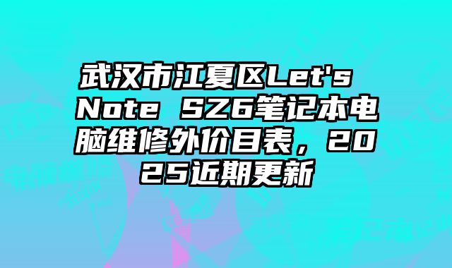 武漢市江夏區(qū)Let's Note SZ6筆記本電腦維修外價(jià)目表，2025近期更新
