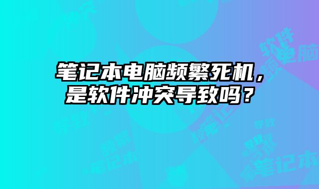筆記本電腦頻繁死機，是軟件沖突導致嗎？