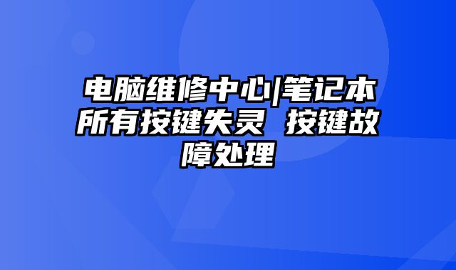 電腦維修中心|筆記本所有按鍵失靈 按鍵故障處理