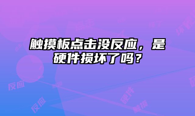 觸摸板點擊沒反應，是硬件損壞了嗎？