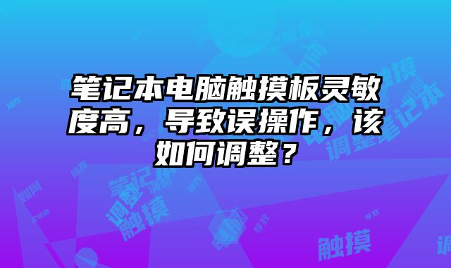 筆記本電腦觸摸板靈敏度高，導(dǎo)致誤操作，該如何調(diào)整？