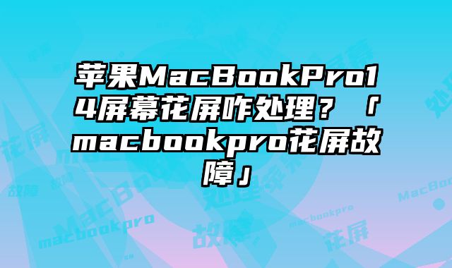 蘋(píng)果MacBookPro14屏幕花屏咋處理？「macbookpro花屏故障」