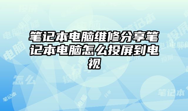 筆記本電腦維修分享筆記本電腦怎么投屏到電視