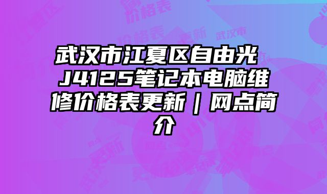 武漢市江夏區(qū)自由光 J4125筆記本電腦維修價(jià)格表更新｜網(wǎng)點(diǎn)簡介