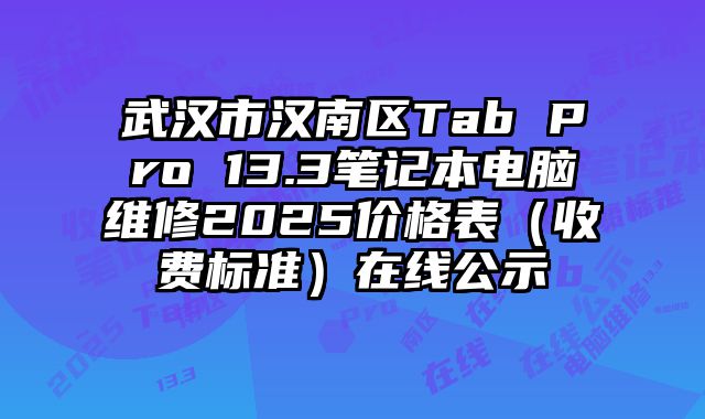 武漢市漢南區(qū)Tab Pro 13.3筆記本電腦維修2025價(jià)格表（收費(fèi)標(biāo)準(zhǔn)）在線公示
