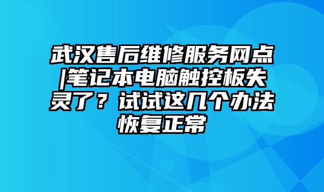 武漢售后維修服務網點|筆記本電腦觸控板失靈了？試試這幾個辦法恢復正常