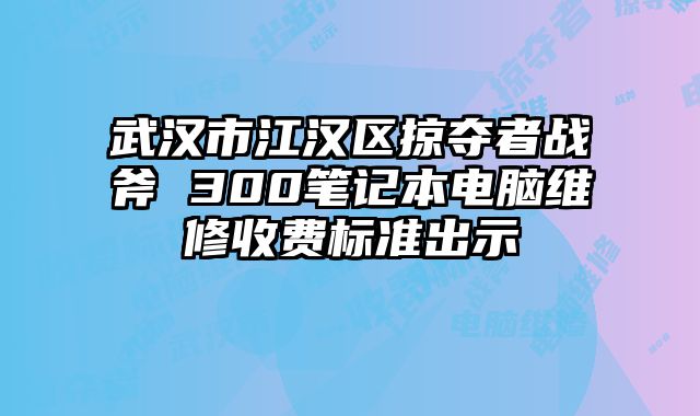 武漢市江漢區掠奪者戰斧 300筆記本電腦維修收費標準出示