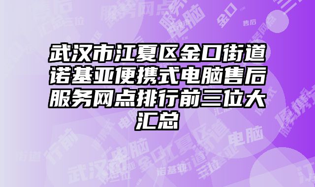 武漢市江夏區(qū)金口街道諾基亞便攜式電腦售后服務(wù)網(wǎng)點(diǎn)排行前三位大匯總