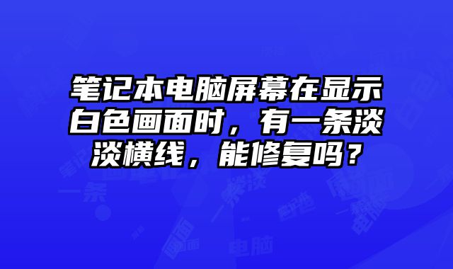 筆記本電腦屏幕在顯示白色畫面時(shí)，有一條淡淡橫線，能修復(fù)嗎？
