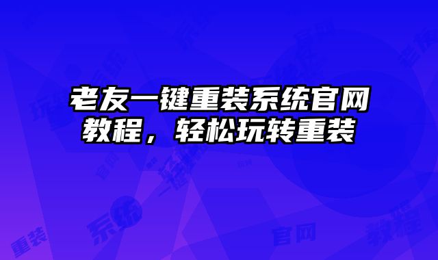 老友一鍵重裝系統官網教程，輕松玩轉重裝
