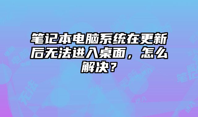 筆記本電腦系統(tǒng)在更新后無法進入桌面，怎么解決？