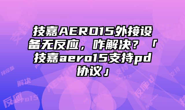 技嘉AERO15外接設備無反應，咋解決？「技嘉aero15支持pd協議」