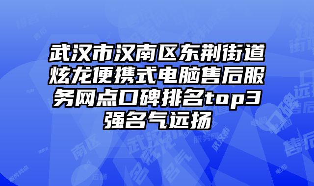 武漢市漢南區東荊街道炫龍便攜式電腦售后服務網點口碑排名top3強名氣遠揚