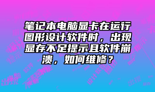 筆記本電腦顯卡在運(yùn)行圖形設(shè)計(jì)軟件時(shí)，出現(xiàn)顯存不足提示且軟件崩潰，如何維修？