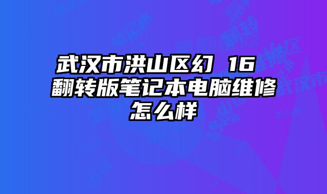 武漢市洪山區幻 16 翻轉版筆記本電腦維修怎么樣