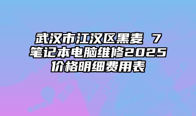 武漢市江漢區(qū)黑麥 7筆記本電腦維修2025價格明細費用表