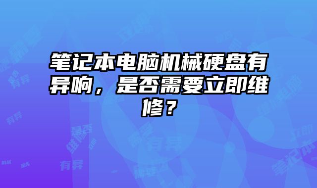 筆記本電腦機械硬盤有異響，是否需要立即維修？