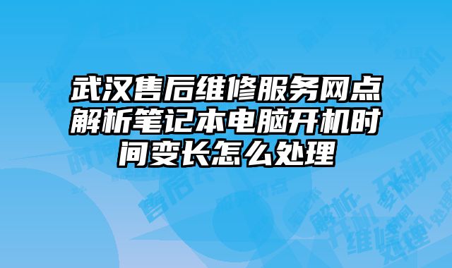 武漢售后維修服務網點解析筆記本電腦開機時間變長怎么處理