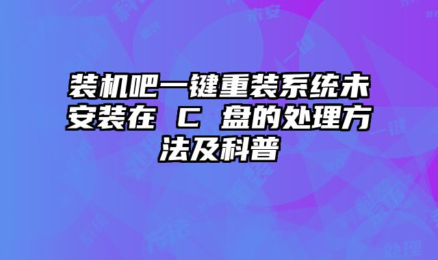 裝機(jī)吧一鍵重裝系統(tǒng)未安裝在 C 盤的處理方法及科普