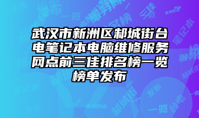 武漢市新洲區(qū)邾城街臺電筆記本電腦維修服務(wù)網(wǎng)點前三佳排名榜一覽榜單發(fā)布