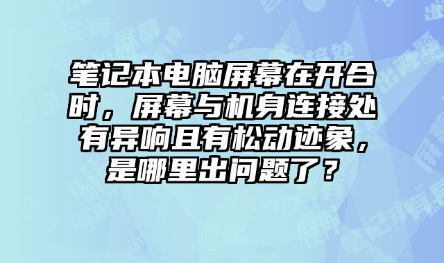 筆記本電腦屏幕在開合時，屏幕與機身連接處有異響且有松動跡象，是哪里出問題了？