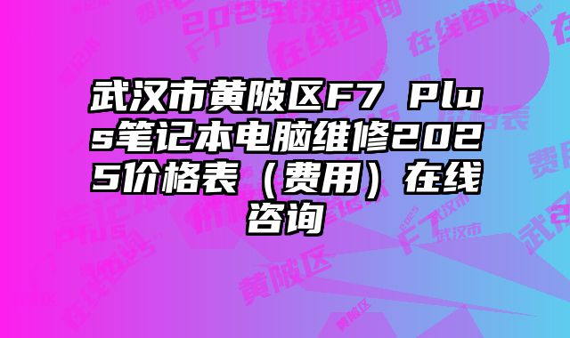 武漢市黃陂區(qū)F7 Plus筆記本電腦維修2025價(jià)格表（費(fèi)用）在線咨詢