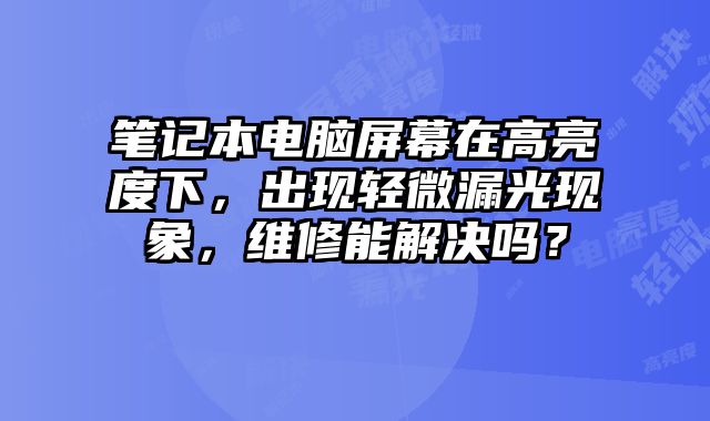 筆記本電腦屏幕在高亮度下，出現輕微漏光現象，維修能解決嗎？