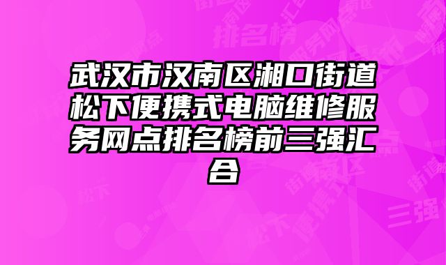 武漢市漢南區湘口街道松下便攜式電腦維修服務網點排名榜前三強匯合