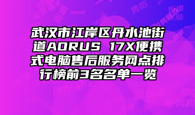 武漢市江岸區丹水池街道AORUS 17X便攜式電腦售后服務網點排行榜前3名名單一覽