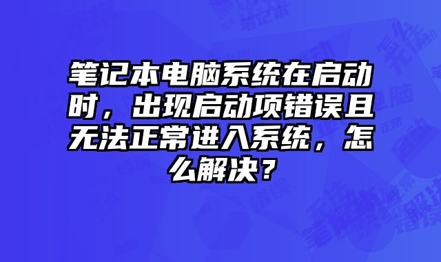 筆記本電腦系統(tǒng)在啟動時，出現(xiàn)啟動項錯誤且無法正常進入系統(tǒng)，怎么解決？