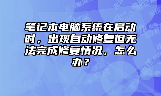 筆記本電腦系統在啟動時，出現自動修復但無法完成修復情況，怎么辦？