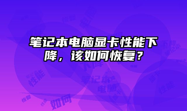 筆記本電腦顯卡性能下降，該如何恢復？