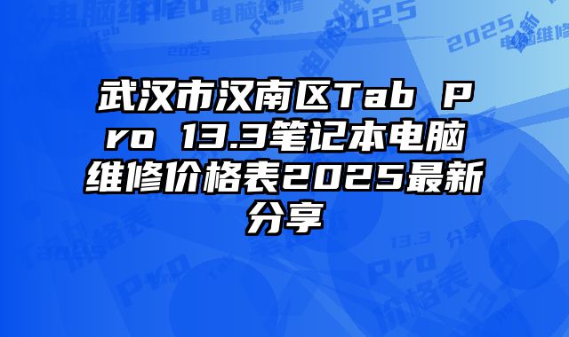 武漢市漢南區Tab Pro 13.3筆記本電腦維修價格表2025最新分享