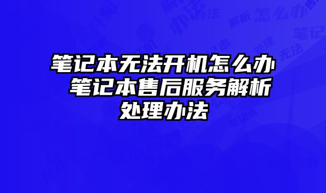 筆記本無(wú)法開(kāi)機(jī)怎么辦 筆記本售后服務(wù)解析處理辦法