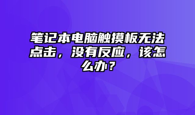 筆記本電腦觸摸板無法點擊，沒有反應，該怎么辦？