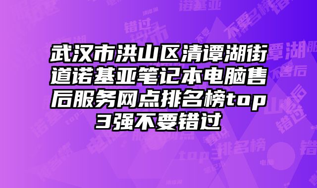 武漢市洪山區清譚湖街道諾基亞筆記本電腦售后服務網點排名榜top3強不要錯過