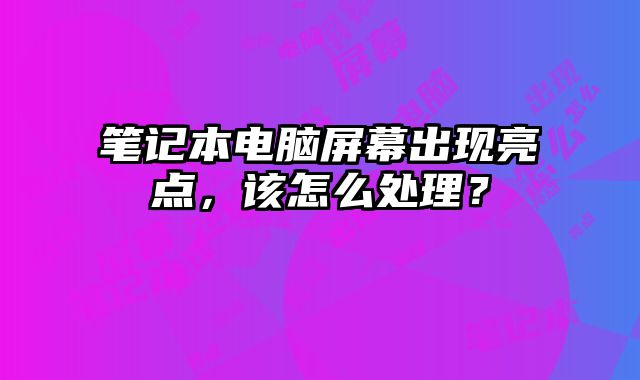 筆記本電腦屏幕出現亮點，該怎么處理？