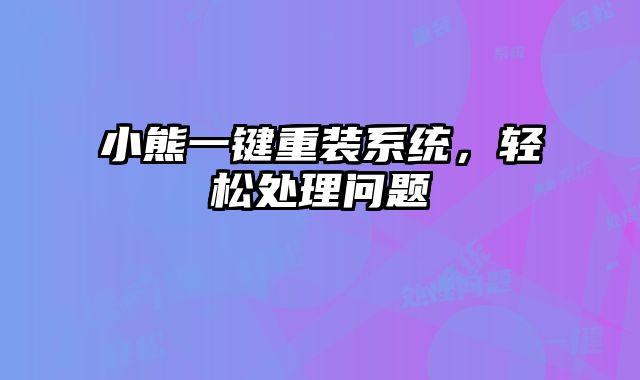 小熊一鍵重裝系統，輕松處理問題