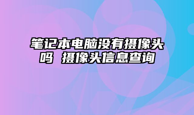 筆記本電腦沒有攝像頭嗎 攝像頭信息查詢