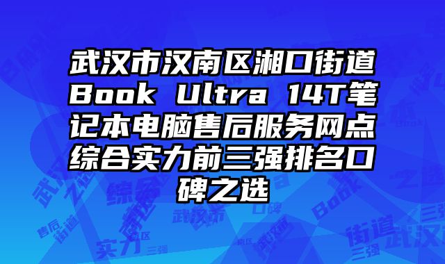 武漢市漢南區湘口街道Book Ultra 14T筆記本電腦售后服務網點綜合實力前三強排名口碑之選