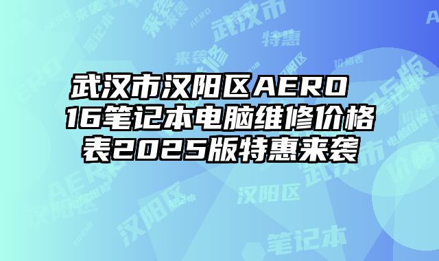 武漢市漢陽區AERO 16筆記本電腦維修價格表2025版特惠來襲