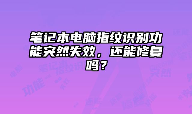 筆記本電腦指紋識(shí)別功能突然失效，還能修復(fù)嗎？