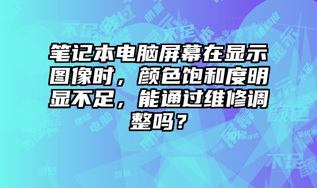 筆記本電腦屏幕在顯示圖像時，顏色飽和度明顯不足，能通過維修調整嗎？