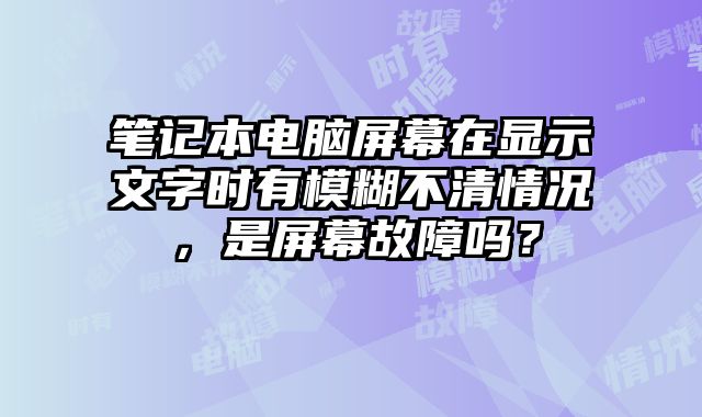 筆記本電腦屏幕在顯示文字時有模糊不清情況，是屏幕故障嗎？