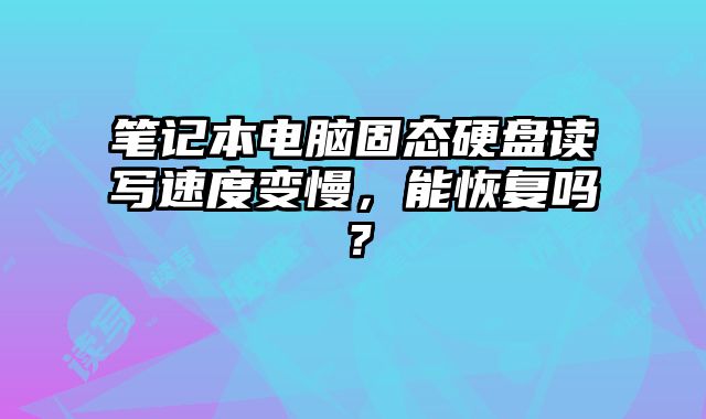 筆記本電腦固態(tài)硬盤讀寫速度變慢，能恢復嗎？