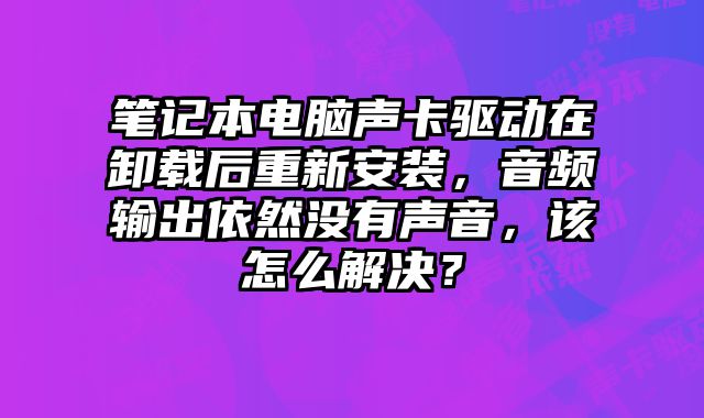 筆記本電腦聲卡驅(qū)動在卸載后重新安裝，音頻輸出依然沒有聲音，該怎么解決？