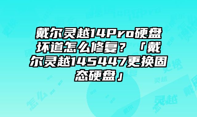 戴爾靈越14Pro硬盤壞道怎么修復？「戴爾靈越145447更換固態硬盤」