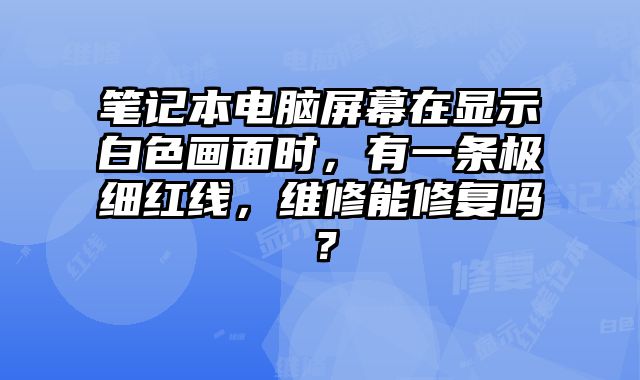 筆記本電腦屏幕在顯示白色畫面時(shí)，有一條極細(xì)紅線，維修能修復(fù)嗎？